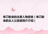 单刀赴会的主要人物是谁（单刀赴会的主人公是谁简介介绍）