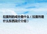 拉面剂的成分是什么（拉面剂是什么东西简介介绍）