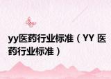 yy医药行业标准（YY 医药行业标准）