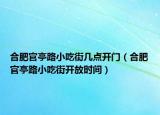 合肥官亭路小吃街几点开门（合肥官亭路小吃街开放时间）