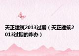 天正建筑2013过期（天正建筑2013过期的咋办）