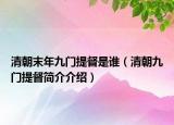 清朝末年九门提督是谁（清朝九门提督简介介绍）