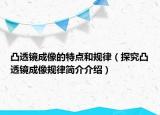 凸透镜成像的特点和规律（探究凸透镜成像规律简介介绍）