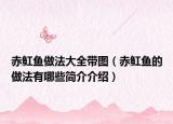 赤魟鱼做法大全带图（赤魟鱼的做法有哪些简介介绍）