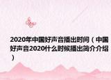 2020年中国好声音播出时间（中国好声音2020什么时候播出简介介绍）