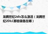 龙腾世纪2dlc怎么激活（龙腾世纪2DLC那些装备在哪）