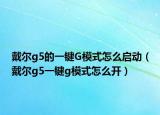 戴尔g5的一键G模式怎么启动（戴尔g5一键g模式怎么开）