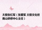太极张红军（张爱军 太极文化终南山研修中心主任）