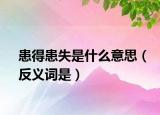 患得患失是什么意思（反义词是）