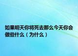 如果明天你将死去那么今天你会做些什么（为什么）