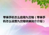 苹果手机怎么启用九宫格（苹果手机怎么设置九宫格锁屏简介介绍）