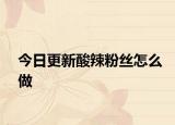 今日更新酸辣粉丝怎么做