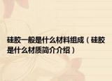 硅胶一般是什么材料组成（硅胶是什么材质简介介绍）