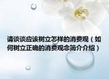 请谈谈应该树立怎样的消费观（如何树立正确的消费观念简介介绍）