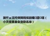 灏忓ぉ浣垮熀閲戝悕鍗曠鍏壒（小天使基金会资助名单）