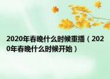 2020年春晚什么时候重播（2020年春晚什么时候开始）