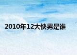 2010年12大快男是谁