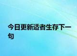 今日更新适者生存下一句