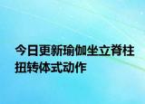 今日更新瑜伽坐立脊柱扭转体式动作