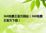 360抢票王官方网站（360抢票王官方下载）