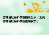 吉林省社会科学院院长公示（王岚 吉林省社会科学院副研究员）