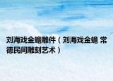 刘海戏金蟾雕件（刘海戏金蟾 常德民间雕刻艺术）