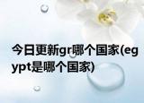 今日更新gr哪个国家(egypt是哪个国家)