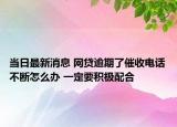 当日最新消息 网贷逾期了催收电话不断怎么办 一定要积极配合