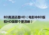 BD高清还是HD（电影中BD版和HD版那个更清晰）