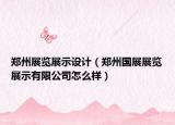 郑州展览展示设计（郑州国展展览展示有限公司怎么样）