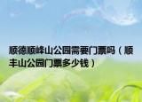 顺德顺峰山公园需要门票吗（顺丰山公园门票多少钱）