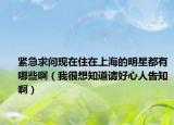 紧急求问现在住在上海的明星都有哪些啊（我很想知道请好心人告知啊）