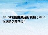 dc-cik细胞免疫治疗费用（dc-cik细胞免疫疗法）