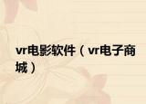 vr电影软件（vr电子商城）