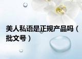 美人私语是正规产品吗（批文号）