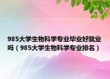 985大学生物科学专业毕业好就业吗（985大学生物科学专业排名）