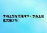 李湘王岳伦离婚成本（李湘王岳伦离婚了吗）