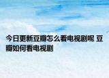 今日更新豆瓣怎么看电视剧呢 豆瓣如何看电视剧