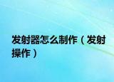 发射器怎么制作（发射操作）