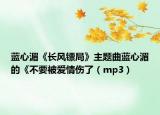 蓝心湄《长风镖局》主题曲蓝心湄的《不要被爱情伤了（mp3）