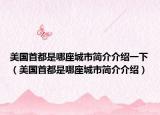 美国首都是哪座城市简介介绍一下（美国首都是哪座城市简介介绍）