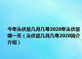 今年头伏是几月几号2020年头伏是哪一天（头伏是几月几号2020简介介绍）