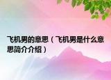 飞机男的意思（飞机男是什么意思简介介绍）