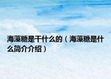 海藻糖是干什么的（海藻糖是什么简介介绍）