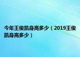 今年王俊凯身高多少（2019王俊凯身高多少）