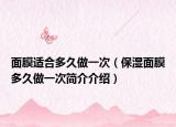 面膜适合多久做一次（保湿面膜多久做一次简介介绍）