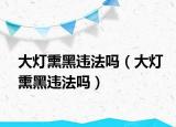 大灯熏黑违法吗（大灯熏黑违法吗）