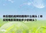 单反相机视频拍摄用什么镜头（单反拍电影需要配多少的镜头）