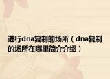 进行dna复制的场所（dna复制的场所在哪里简介介绍）