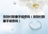 货到付款要手续费吗（货到付款要手续费吗）